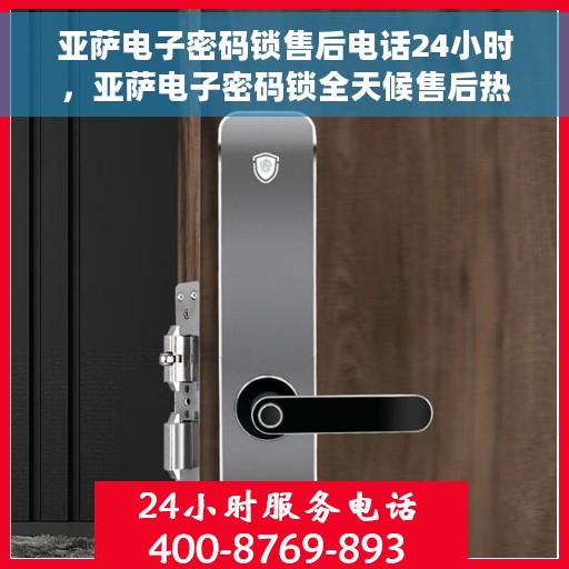 亚萨电子密码锁售后电话24小时，亚萨电子密码锁全天候售后热线支持服务