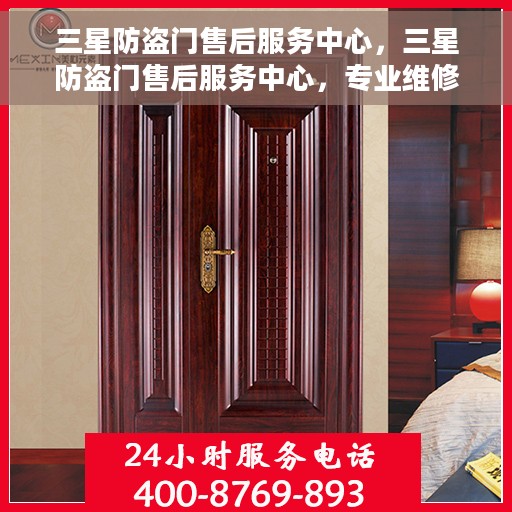 三星防盗门售后服务中心，三星防盗门售后服务中心，专业维修与服务的信赖之选