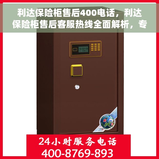利达保险柜售后400电话，利达保险柜售后客服热线全面解析，专业售后，贴心服务！