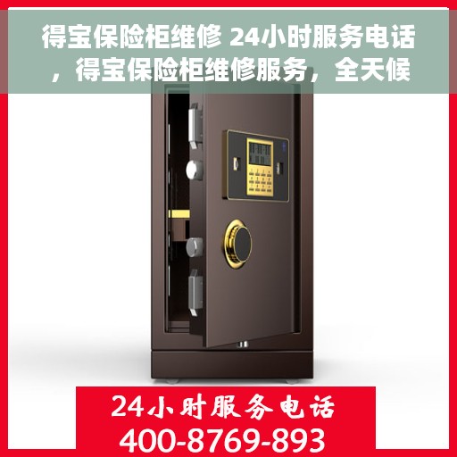 得宝保险柜维修 24小时服务电话，得宝保险柜维修服务，全天候电话支持，快速响应您的需求！