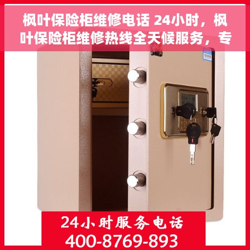 枫叶保险柜维修电话 24小时，枫叶保险柜维修热线全天候服务，专业解决故障问题