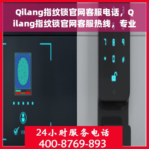 Qilang指纹锁官网客服电话，Qilang指纹锁官网客服热线，专业解答与售后服务支持