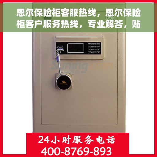 恩尔保险柜客服热线，恩尔保险柜客户服务热线，专业解答，贴心服务