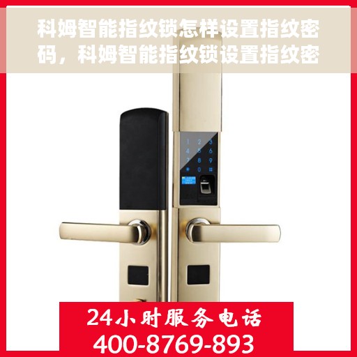 科姆智能指纹锁怎样设置指纹密码，科姆智能指纹锁设置指纹密码的详细步骤解析
