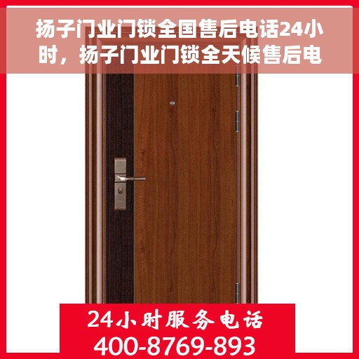 扬子门业门锁全国售后电话24小时，扬子门业门锁全天候售后电话，专业服务不打烊