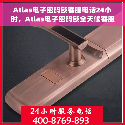 Atlas电子密码锁客服电话24小时，Atlas电子密码锁全天候客服热线支持