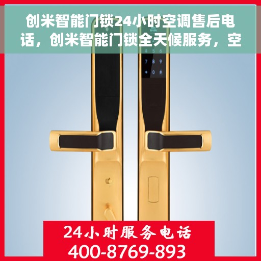 创米智能门锁24小时空调售后电话，创米智能门锁全天候服务，空调售后电话一键解决！