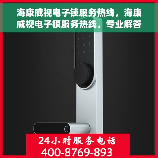 海康威视电子锁服务热线，海康威视电子锁服务热线，专业解答，贴心保障安全