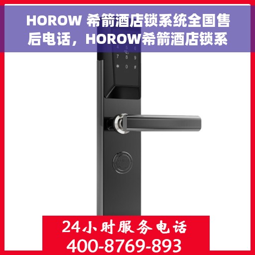 HOROW 希箭酒店锁系统全国售后电话，HOROW希箭酒店锁系统全国售后电话及专业服务一览