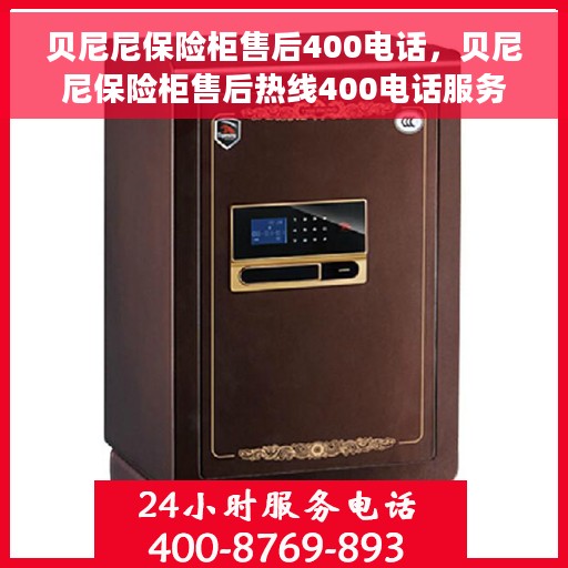 贝尼尼保险柜售后400电话，贝尼尼保险柜售后热线400电话服务指南