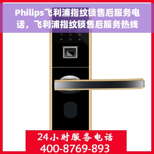 Philips飞利浦指纹锁售后服务电话，飞利浦指纹锁售后服务热线及支持团队联系方式解析