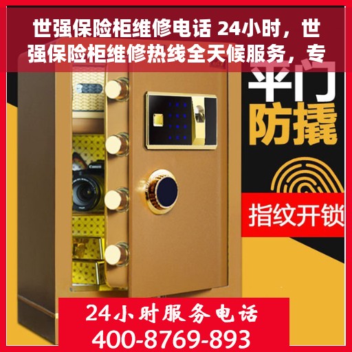 世强保险柜维修电话 24小时，世强保险柜维修热线全天候服务，专业解决您的安全锁事难题