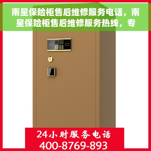 南星保险柜售后维修服务电话，南星保险柜售后维修服务热线，专业解决您的保险柜问题！