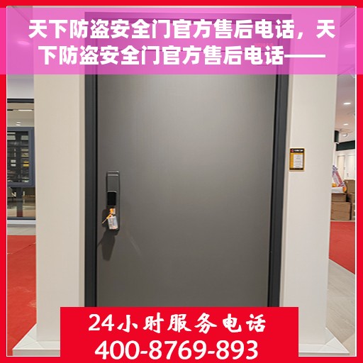 天下防盗安全门官方售后电话，天下防盗安全门官方售后电话——专业维修与咨询热线