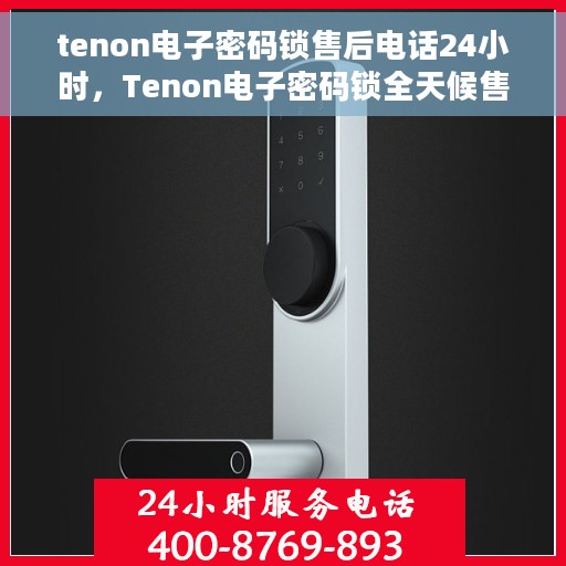 tenon电子密码锁售后电话24小时，Tenon电子密码锁全天候售后服务热线
