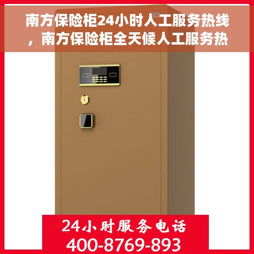 南方保险柜24小时人工服务热线，南方保险柜全天候人工服务热线支持，专业解答您的疑问