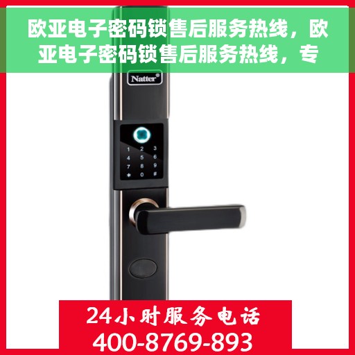 欧亚电子密码锁售后服务热线，欧亚电子密码锁售后服务热线，专业团队，贴心服务，为您的锁具保驾护航