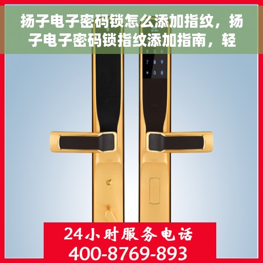 扬子电子密码锁怎么添加指纹，扬子电子密码锁指纹添加指南，轻松掌握指纹录入步骤