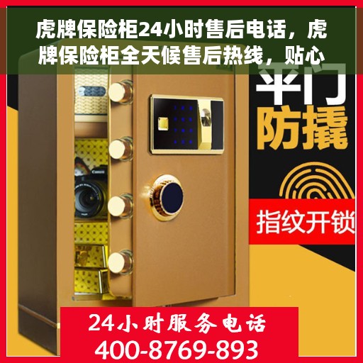 虎牌保险柜24小时售后电话，虎牌保险柜全天候售后热线，贴心服务不打烊
