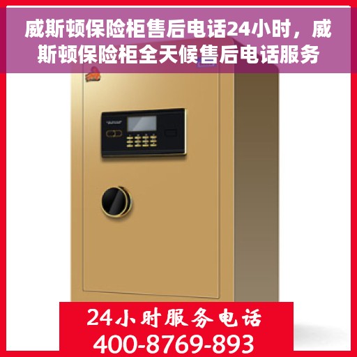 威斯顿保险柜售后电话24小时，威斯顿保险柜全天候售后电话服务支持