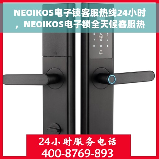 NEOIKOS电子锁客服热线24小时，NEOIKOS电子锁全天候客服热线，贴心服务随时在线