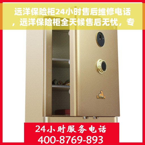 远洋保险柜24小时售后维修电话，远洋保险柜全天候售后无忧，专业维修电话随时为您服务