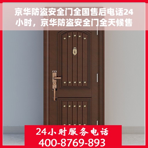 京华防盗安全门全国售后电话24小时，京华防盗安全门全天候售后服务热线，全国售后电话24小时不打烊