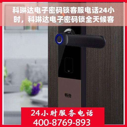 科琳达电子密码锁客服电话24小时，科琳达电子密码锁全天候客服热线支持