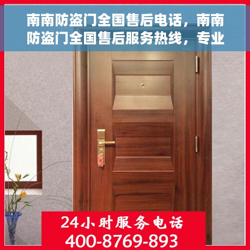 南南防盗门全国售后电话，南南防盗门全国售后服务热线，专业解决您的安全之门问题！