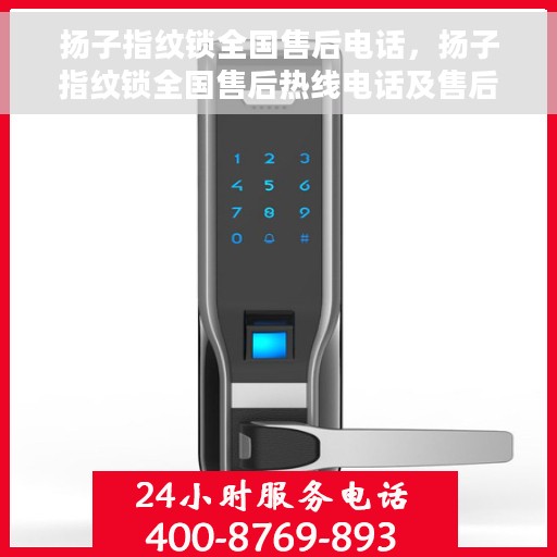 扬子指纹锁全国售后电话，扬子指纹锁全国售后热线电话及售后服务指南