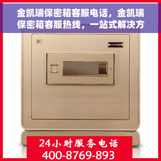 金凯瑞保密箱客服电话，金凯瑞保密箱客服热线，一站式解决方案的专业咨询与售后支持。