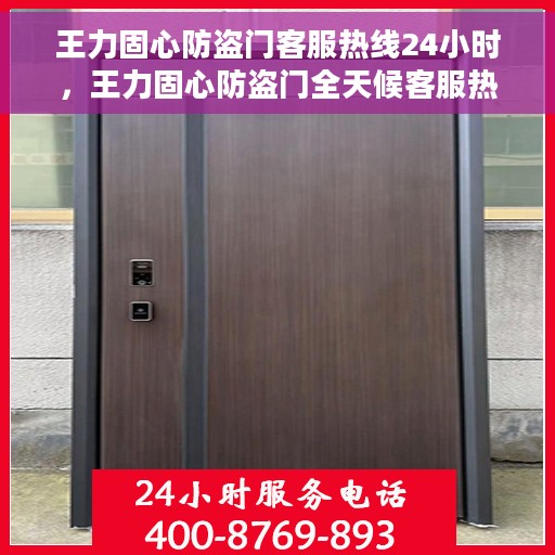 王力固心防盗门客服热线24小时,王力固心防盗门全天候客服热线,守护您的安全,随时为您解答疑问 王力固心防盗门客服热线24小时,王力固心防盗门全天候客服热线,守护您的安全,随时为您解答疑问