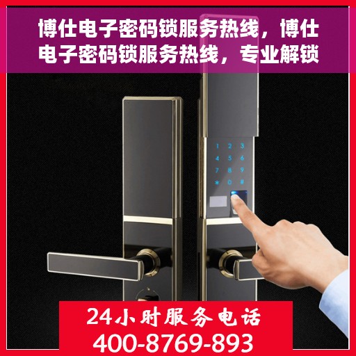 博仕电子密码锁服务热线，博仕电子密码锁服务热线，专业解锁，贴心守护您的安全门户