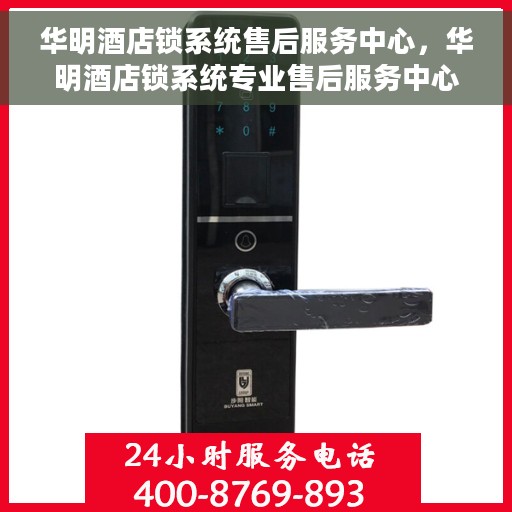 华明酒店锁系统售后服务中心，华明酒店锁系统专业售后服务中心，全方位服务，保障客户无忧体验