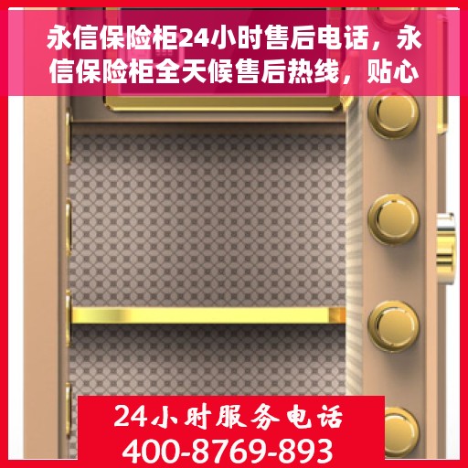 永信保险柜24小时售后电话，永信保险柜全天候售后热线，贴心服务，随时响应您的需求！