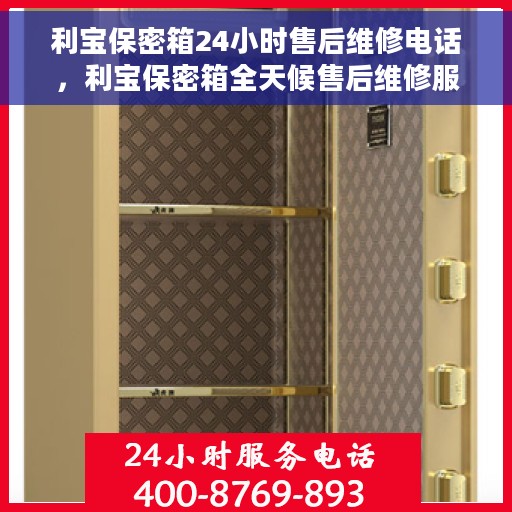 利宝保密箱24小时售后维修电话，利宝保密箱全天候售后维修服务热线电话