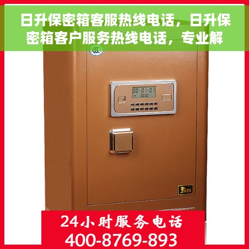 日升保密箱客服热线电话，日升保密箱客户服务热线电话，专业解答，贴心服务