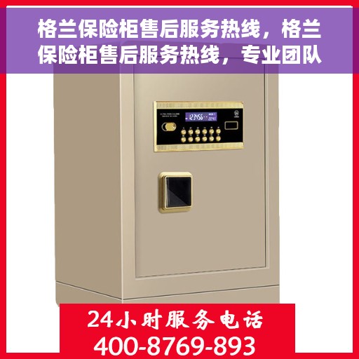 格兰保险柜售后服务热线，格兰保险柜售后服务热线，专业团队为您提供全方位服务保障！