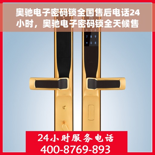 奥驰电子密码锁全国售后电话24小时，奥驰电子密码锁全天候售后服务热线，全国联动支持！