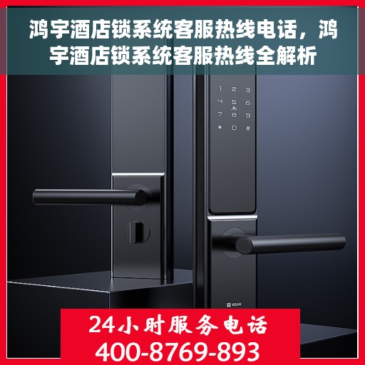 鸿宇酒店锁系统客服热线电话，鸿宇酒店锁系统客服热线全解析