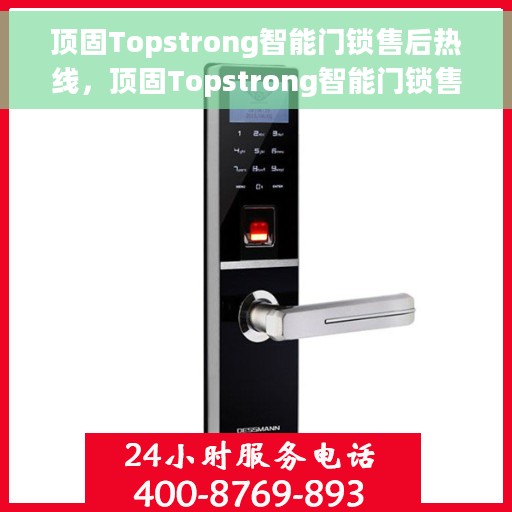 顶固Topstrong智能门锁售后热线，顶固Topstrong智能门锁售后热线，专业服务的贴心守护