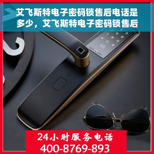 艾飞斯特电子密码锁售后电话是多少，艾飞斯特电子密码锁售后服务热线揭秘