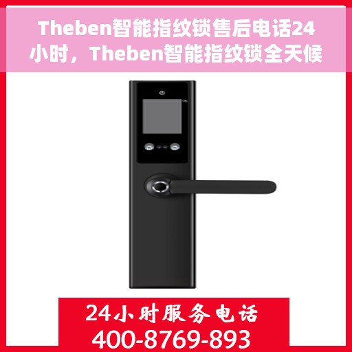 Theben智能指纹锁售后电话24小时，Theben智能指纹锁全天候售后电话服务支持