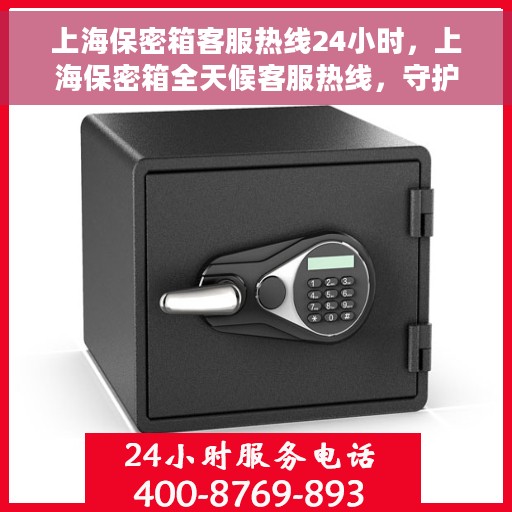 上海保密箱客服热线24小时，上海保密箱全天候客服热线，守护您的安全，随时为您解答