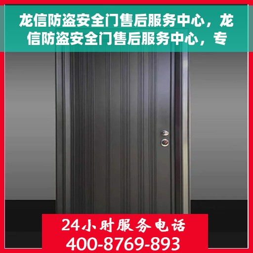 龙信防盗安全门售后服务中心，龙信防盗安全门售后服务中心，专业维护，无忧服务