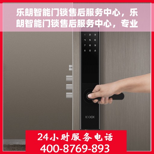 乐朗智能门锁售后服务中心，乐朗智能门锁售后服务中心，专业级服务，为您的安全保驾护航