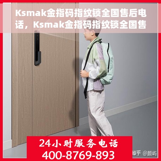 Ksmak金指码指纹锁全国售后电话，Ksmak金指码指纹锁全国售后电话及售后服务详解