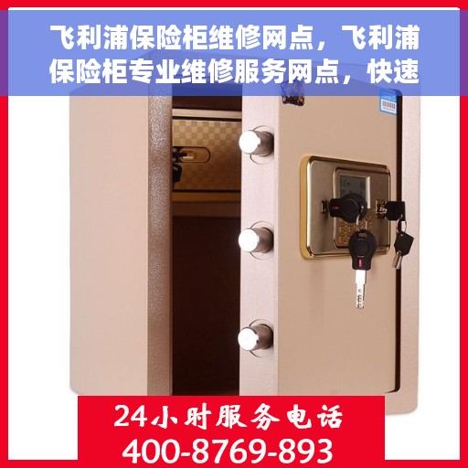 飞利浦保险柜维修网点，飞利浦保险柜专业维修服务网点，快速响应解决您的安全锁事问题！