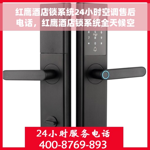 红鹰酒店锁系统24小时空调售后电话，红鹰酒店锁系统全天候空调售后热线支持服务电话通知