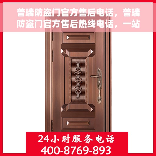 普瑞防盗门官方售后电话，普瑞防盗门官方售后热线电话，一站式服务保障，专业解决您的安全锁事！